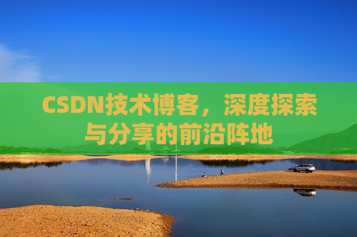 CSDN技术博客，深度探索与分享的前沿阵地